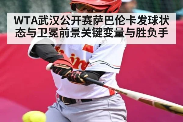 WTA武汉公开赛萨巴伦卡发球状态与卫冕前景关键变量与胜负手
