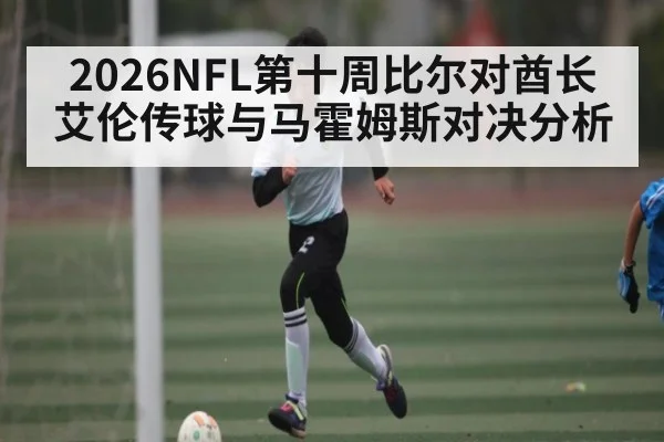 2026NFL第十周比尔对酋长 艾伦传球与马霍姆斯对决分析