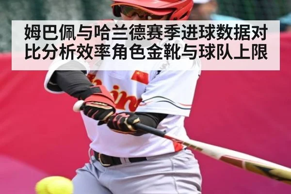 姆巴佩与哈兰德赛季进球数据对比分析效率角色金靴与球队上限（sports）